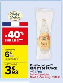 Reflers  France  -40%  SUR LE 2 ME  Vendu seul  Lekg: 16,38 €  Le 2 produt  393  Rosette  உருபக  Rosette de Lyon REFLETS DE FRANCE 400 g  Soit les 2 produits: 10,48 € - Soit le kg: 13,10 € 