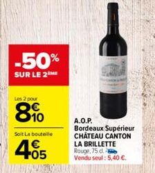 -50%  SUR LE 2 ME  Les 2 pour  10  Soit La bouteille  4.05  €  A.O.P. Bordeaux Supérieur CHÂTEAU CANTON LA BRILLETTE Rouge, 75 d.  Vendu seul: 5,40 €. 