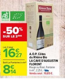 AB  -50%  SUR LE 2 ME  Les 2 pour  1627  Soit La Fontaine à vin  814  ANLAGE  Conso  A.O.P. Côtes du Rhône Bio LA CAVE D'AUGUSTIN FLORENT  Rouge ou Rosé, Fontaine à vin, 2,25 L Vendu seul: 10,85 €. 