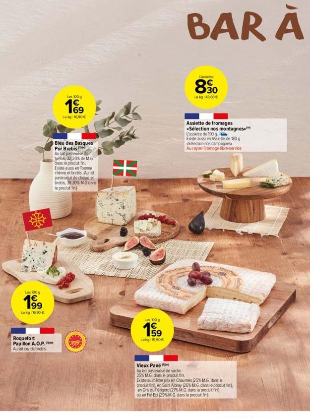 Les 100 g  199  Le kg: 19,90 €  63  Roquefort Papillon A.O.P.  Au lait cru de brebis.  Les 100 g  19  Le kg: 16,90 €  Bleu des Basques Pur Brebis  Au lait pasteurisé de brebis, 32,20% de M.G dans le p