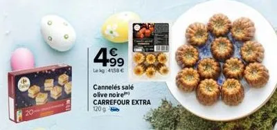 4.99  le kg: 4158 €  cannelés salé olive noire  carrefour extra 120g 