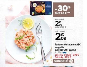 -30%  SUR LE 2 ME  Vendu soul  2.9⁹  Lekg: 21,36 €  Le 2 produt  209  Tartares de saumon ASC  surgelés  CARREFOUR EXTRA  2x 70 g  Soit les 2 produits: 5,08 €-Soit le kg: 18,14 €  SURGELÉ 