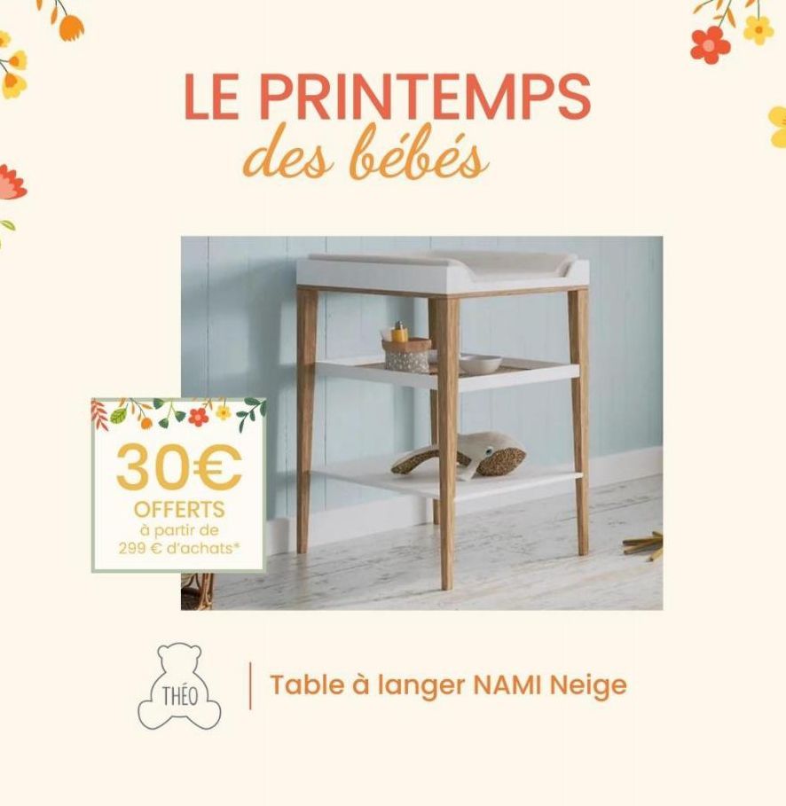 LE PRINTEMPS des bébés  30€  OFFERTS à partir de 299 € d'achats*  THEO  Table à langer NAMI Neige  