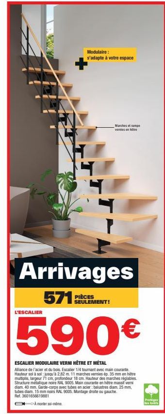 L'ESCALIER  Modulaire : s'adapte à votre espace  7  Arrivages  571 PIECES  SEULEMENT!  Marches et rampe vernies en hêtre  590€  ESCALIER MODULAIRE VERNI HÊTRE ET MÉTAL Alliance de l'acier et du bois. 