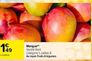 €  199  49  la pièce  mangue variété kent. catégorie 1, calibre 8. au rayon fruits & légumes 