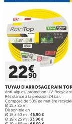 Rain Top  Top  22€  TUYAU D'ARROSAGE RAIN TOP Anti-algues, protection UV. Recyclable. Resistance à la pression 24 bar. Compose de 50% de matière recyclee  15 x 25 m. Disponible en  15 x 50 m: 45,90 € 