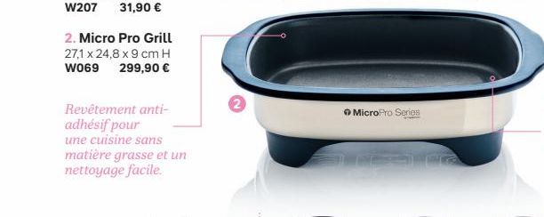 2. Micro Pro Grill 27,1 x 24,8 x 9 cm H W069 299,90 €  Revêtement anti-adhésif pour une cuisine sans matière grasse et un nettoyage facile.  2  → MicroPro Series 