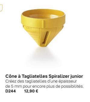 Cône à Tagliatelles Spiralizer junior Créez des tagliatelles d'une épaisseur de 5 mm pour encore plus de possibilités. D244 12,90 € 