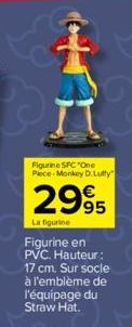 Figurine SFC "One Piece-Monkey D. Luffy  2995  La figurine  Figurine en PVC. Hauteur: 17 cm. Sur socie à l'emblème de l'équipage du Straw Hat. 