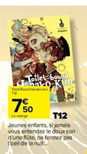 Toilet Bound Hanako-kun  TO  Toilet-bound nak-0-Kun  € 50  Addre  Le manga  T12  Jeunes enfants, si jamais vous entendez le doux son d'une flûte, ne fermez pas l'oeil de la nuit.. 