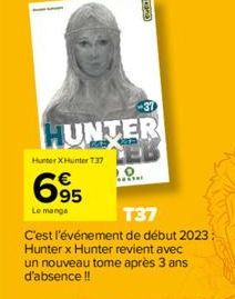 HUNTER  Hunter X Hunter 137  695  Le manga  T37  C'est l'événement de début 2023: Hunter x Hunter revient avec un nouveau tome après 3 ans d'absence !!  10  ***Ter 