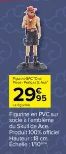 figurine sfc "one piece-portes d. ace  2995  la figurine  figurine en pvc sur socle à l'emblème du skull de ace. produit 100% officiel hauteur: 18 cm. échelle: 1/10 