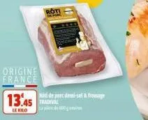 origine france  13.45  le kilo  roti  rici de parc idemi-sel & fromage 