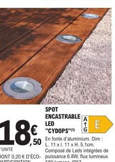 SPOT ENCASTRABLE  ATG  E  LED "CYDOPS"(¹)  ,50  L'UNITÉ  En fonte d'aluminium. Dim: L. 11 x l. 11 x H. 5.1cm. Composé de Leds intégrées de DONT 0,20 € D'ÉCO- puissance 6.8W, flux lumineux PARTICIPATIO