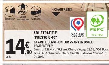 LE M²  Usage  Epaisseur domestique Clipssble  14.€.  € RÉSIDENTIEL  4 CHANFREINS  SOL STRATIFIÉ "PRESTO 8 4C"  GARANTIE CONSTRUCTEUR 25 ANS EN USAGE  FABRIQUÉ EN FRANCE  Dim.: L. 128,6 x l. 19,2 cm. C