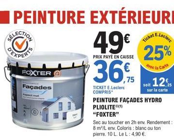 PEINTURE EXTÉRIEURE  49€ 25%  PRIX PAYÉ EN CAISSE  FOXTER  Façades  Aspect mat  36,75  TICKET E.Leclerc COMPRIS  avec la  PEINTURE FAÇADES HYDRO PLIOLITE (1)  "FOXTER"  Sec au toucher en 2h env. Rende