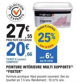 foxter supports  27% 25% 27€  ticket e.lecler  prix payé en caisse  avec la carte  20€  ,66  ticket e.leclerc compris*  soit 6%  sur la carte  peinture intérieure multi supports(¹) "foxter" 