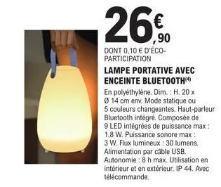 26€  dont 0,10 € d'éco-participation  lampe portative avec enceinte bluetooth (4)  en polyéthylène. dim.: h. 20 x  ø 14 cm env. mode statique ou  5 couleurs changeantes. haut-parleur  bluetooth intégr