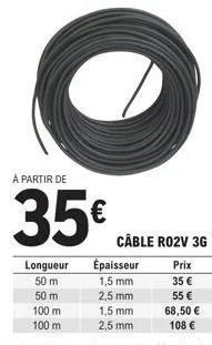 longueur  50 m  à partir de  35€  50 m  100 m  100 m  câble ro2v 3g  prix 35 € 55 € 68,50 € 108 €  épaisseur 1,5 mm 2,5 mm  1,5 mm  2,5 mm 