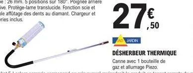 27€  27.0  jardin  désherbeur thermique  canne avec 1 bouteille de gaz et allumage piezo. 