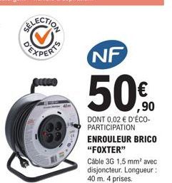 NF  50%  ,90  DONT 0,02 € D'ÉCO-PARTICIPATION ENROULEUR BRICO "FOXTER"  Cable 3G 1,5 mm² avec disjoncteur. Longueur : 40 m. 4 prises. 