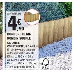 À PARTIR DE  4€  1,90  BORDURE DEMI-RONDIN SOUPLE  GARANTIE CONSTRUCTEUR 3 ANS. En pin sylvestre traité en autoclave vert classe III. Dim.: L. 180 x H. 20 x ép. 5 cm. Existe aussi en Dim.: L. 200 x H.