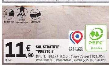 LE M²  Usage  Epaisseur domestique  Clipsable  € SOL STRATIFIE  "PRESTO 8"  ,90  FABRIQUÉ EN FRANCE  Dim.: L. 128,6 x l. 19,2 cm. Classe d'usage 23/32, AC4. Pose facile 5G. Décor chablis. Le colis (2,