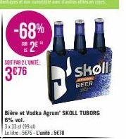 -68%  2  a  SOIT PAR 2 L'UNITÉ:  3€76  skøll  B  BEER  Bière et Vodka Agrum' SKOLL TUBORG 6% vol.  3 x 33 cl (99)  Le litre: 5676-L'unité: 5€70 