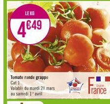 LE KG  4€49  Tomate ronde grappe Cat 1 Valable du mardi 28 mars  au samedi 1¹ avril  Trance  