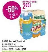 sur  se2eⓡ  le  2€61 -50% 2661  soit par 2 l'unité:  oasis pocket tropical 6x25 cl (1,25 l)  autres variétés disponibles le litre: 2€32-l'unité: 3648  100% ciasto benell  tropica  minkke  oasis 