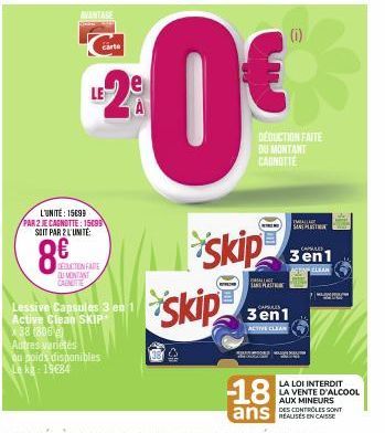 AVANTAGE  LE2  LE  L'UNITÉ: 15099 PAR 2 JE CAGNOTTE: 159 SOIT PAR 2 L'UNITÉ  8€  carte  DEDUCTION FAIRE U MONTANT CAINITE  Lessive Capsules 3 en 1 Active Clean SKIP  x38 1806 g  Autres variétés  ou po