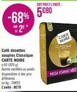 -68%  25  café dosettes souples classique carte noire  x 60 (420g) autres variétés au poids  disponibles à des prix  différents lekg: 20€93 l'unité: 8€79  soit par 2 l'unité:  5680  kri  carte  noire 