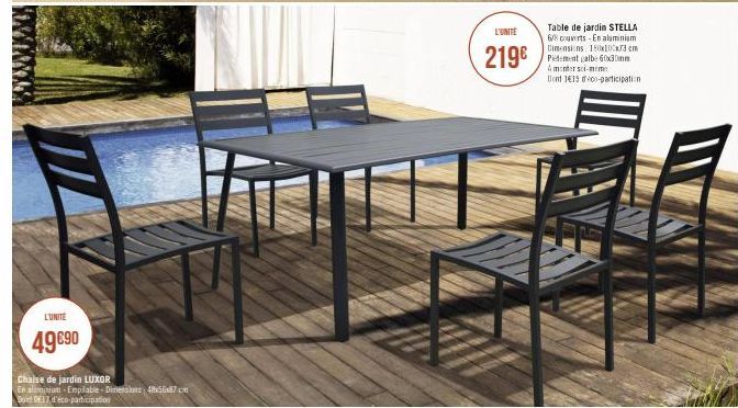 www  L'UNITÉ  49€90  Chaise de jardin LUXOR  En aluminium-Empilable Dimensions: 48x56x7.com  Dont 017 d'éco-participation  L'UNITÉ  219€  Table de jardin STELLA 6/8 couverts-En aluminium Dimensions 18