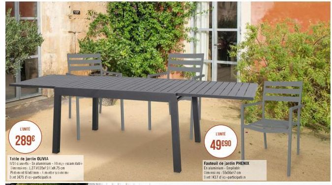 L'UNITÉ  289€  Table de jardin OLIVIA  8/10 couverts - En aluminium-Alkage escamotable  Dimensions: L.27 135.10.75cm  Pietement 60x60mm-Amonter soi-mine Dumt 1675-participation  L'UNITE  49 €90  Faute