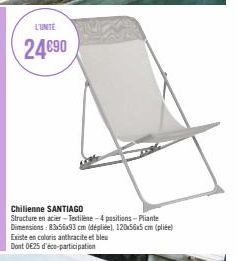 L'UNITÉ  24€90  Chilienne SANTIAGO Structure en acier-Textilène-4 positions-Pliante Dimensions: 83x56x93 cm (dépliée), 120x56x5 cm (plite) Existe en coloris anthracite et bleu Dont 025 d'éco-participa