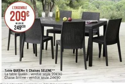 l'ensemble  209€  au lieu de  249€30  table queen+ 6 chaises selene** la table queen: vendue seule 99€90 chaise sélène : vendue seule 24€90 
