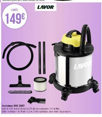 L'UNITE  149€  LAVOR  Oll  Aspirateur DVC 20XT  Cuve de 20lt, moteur silencieus 175 db) avec puissance 1400 Mas Cable electriquem, flexibe 1,5 m, 2 tubes plastique, buse mixte can prussie  LAVOR 