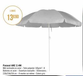 L'UNITE  13€90  Parasol ARC 2.4M  Mat inclinable en acier-Toile polyester 160g/m²-8 Baleines en acier - Ouverture manuelle-Dimensions: 230x218x218 cm- A monter soi-même-Coloris gris  