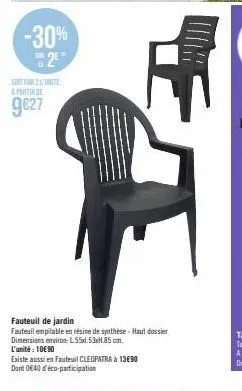 -30%  2  le  sunt par l'unite a partir de  9€27  fauteuil de jardin  fauteuil empilable en résine de synthèse-haut dossier  dimensions environ: l55.53xh85cm.  l'unité: 10€ 90  existe aussi en fauteuil
