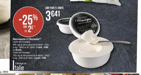mascarpone à l'ancienne l'italie des fromages  soit par 2 l'unité:  -25% %3€41 2⁰ sur 2eⓡ  le  48% mg au lait pasteurisé de vache-250g le kg: 15660 ou x2 13664-l'unité: 3690 ou ricotta  l'itale des fr
