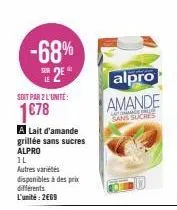 -68%  2€  le  soit par 2 l'unité:  1€78  a lait d'amande grillée sans sucres alpro  il  autres variétés  disponibles à des prix différents  l'unité: 2669  alpro  amande  a  sans sucres  