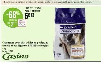 l'unité: 7€55 par 2 je cagnotte:  -68% 5613  casnittes  cosino  i  2 max  croquettes pour chat adulte au poulet, au canard et aux légumes casino animaplus ane  le kg 1689  casino  casino animaplus  ch