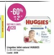 geant maxi  -60%  2e  soit par 2 lunite:  4€20  lingettes bébé natural huggies 3x48 (144 lingettes)  l'unité: 599  huggies  natural  99% pure water 