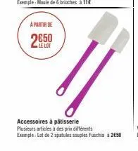à partir de  le lot  accessoires à pâtisserie  plusieurs articles à des prix différents exemple: lot de 2 spatules souples fuschia à 2€50 