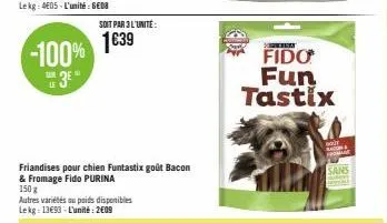 -100%  3⁰"  le  soit par 3 l'unite:  1€39  friandises pour chien funtastix goût bacon & fromage fido purina  150 g  autres variétés au poids disponibles lekg 13€93-l'unité: 2009  fido fun tastix  saj 