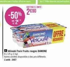 -50%  #2€  s  soit par 2 l'unité:  2€90  buta  a vélouté fruix fruits rouges danone  8x 125g (1 kg)  autres variétés disponibles à des prix différents l'unité : 3687  danone offre velouté decouverte 