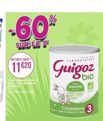 -60%  SUR LE 2  SOIT PAR 2 L'UNITÉ  11620  Lait de Croissance 3 Des 10 mais à 3 ans Laboratoires GUIGO Bio  HOO  Le  -L'unité 150  NOUVEAU BER  LABORATOIRES  Notre expertise en bio  Dès 10 mois à 3 an