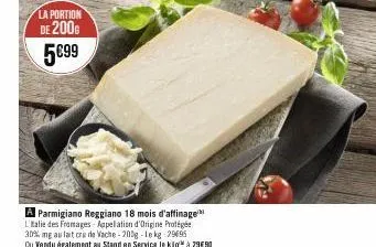 la portion  de 200 5€99  parmigiano reggiano 18 mois d'affinage l'italie des fromages-japelation d'origine protégée  30% mg au lait cru de vache-200g-lekg 29695  ou vendu également au stand en service