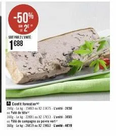 -50% 2⁰**  120  soit par 2 lumite:  1€88  a confit forestier  160g-lekg 15063 x2 11€75-l'unité: 2050 ou pati de tite  160g-le kg 22081 ou x2 1713 luni: 265 pas de campagne au poivre vert  160g lekg: 2