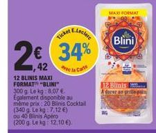 E.Leclere  Ticket  2€ (34%  42 e la Carte  12 BLINIS MAXI FORMAT" "BLINI" 300 g. Le kg: 8,07 €. Egalement disponible au même prix: 20 Blinis Cocktail (340 g. Le kg: 7,12 €) ou 40 Blinis Apéro (200 g. 